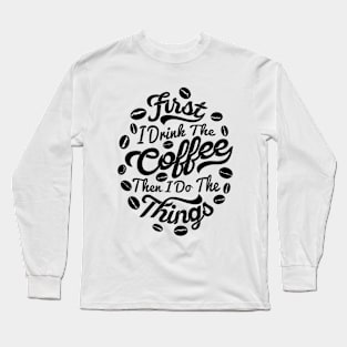 First I drink the coffee Then I do the things, coffee slogan white letters Long Sleeve T-Shirt